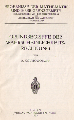 Kolmogorov, Andrei Nikolayevich (1933): Fundamentals of Probability Theory, Springer Verlag, Berlin 1933. Kolmogorov, Andrei Nikolayevich (1933): Fundamentals of Probability Theory, Springer Verlag, Berlin 1933.