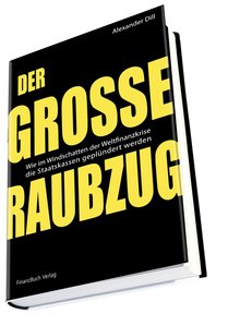 Alexander Dill: Der große Raubzug – Wie im Windschatten der Weltfinanzkrise die Staatskassen geplündert werden